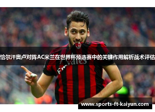 恰尔汗奥卢对阵AC米兰在世界杯预选赛中的关键作用解析战术评估