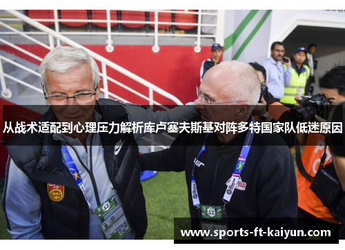 从战术适配到心理压力解析库卢塞夫斯基对阵多特国家队低迷原因
