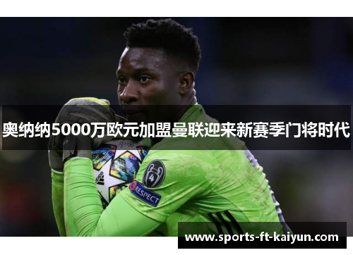 奥纳纳5000万欧元加盟曼联迎来新赛季门将时代