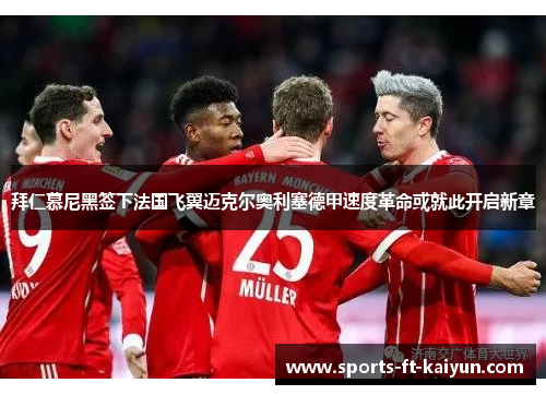 拜仁慕尼黑签下法国飞翼迈克尔奥利塞德甲速度革命或就此开启新章 拜仁慕尼黑签下法国飞翼迈克尔奥利塞德甲速度革命或就此开启新章