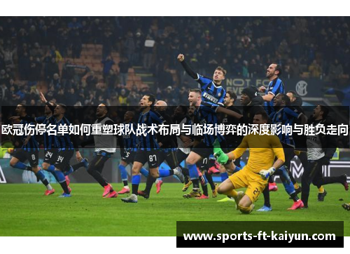 欧冠伤停名单如何重塑球队战术布局与临场博弈的深度影响与胜负走向 欧冠伤停名单如何重塑球队战术布局与临场博弈的深度影响与胜负走向