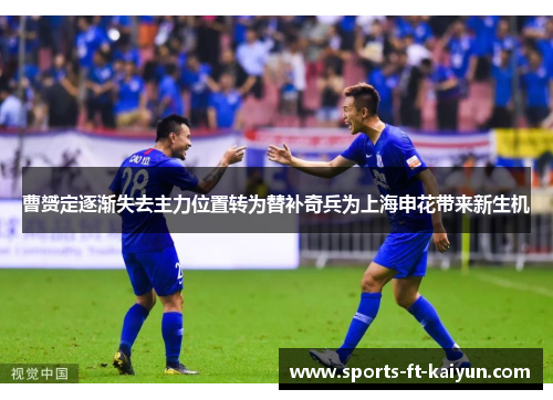 曹赟定逐渐失去主力位置转为替补奇兵为上海申花带来新生机