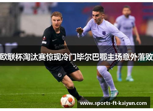 欧联杯淘汰赛惊现冷门毕尔巴鄂主场意外落败