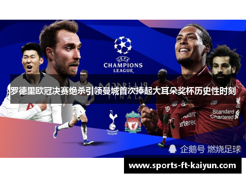 罗德里欧冠决赛绝杀引领曼城首次捧起大耳朵奖杯历史性时刻