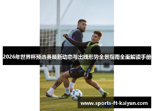 2026年世界杯预选赛最新动态与出线形势全景指南全面解读手册