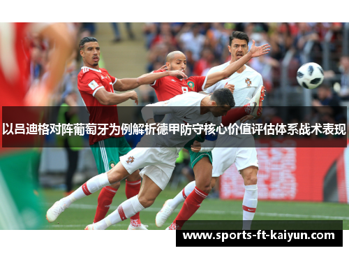 以吕迪格对阵葡萄牙为例解析德甲防守核心价值评估体系战术表现