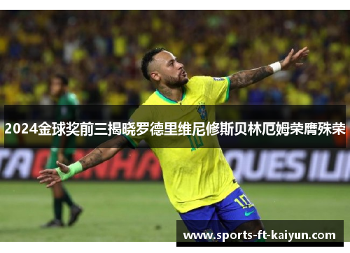 2024金球奖前三揭晓罗德里维尼修斯贝林厄姆荣膺殊荣 2024金球奖前三揭晓罗德里维尼修斯贝林厄姆荣膺殊荣