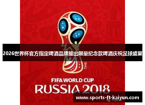 2026世界杯官方指定啤酒品牌推出限量纪念款啤酒庆祝足球盛宴