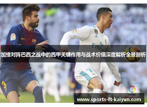 加维对阵巴西之战中的西甲关键作用与战术价值深度解析全景剖析