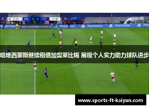 哈维西蒙斯继续租借加盟莱比锡 展现个人实力助力球队进步 哈维西蒙斯继续租借加盟莱比锡 展现个人实力助力球队进步
