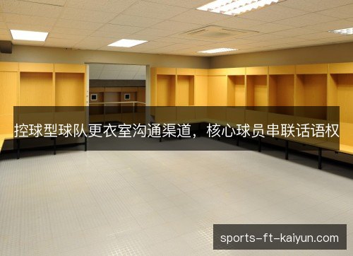 控球型球队更衣室沟通渠道,核心球员串联话语权 控球型球队更衣室沟通渠道,核心球员串联话语权