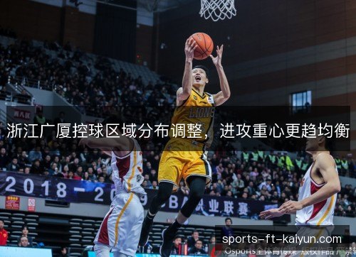浙江广厦控球区域分布调整，进攻重心更趋均衡